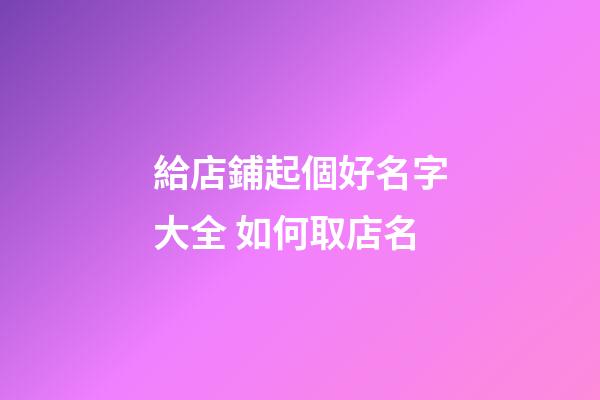 給店鋪起個好名字大全 如何取店名-第1張-店鋪起名-玄機派